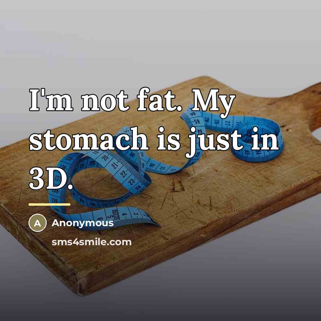 “I'm not fat. My stomach is just in 3D.…” quote by Anonymous