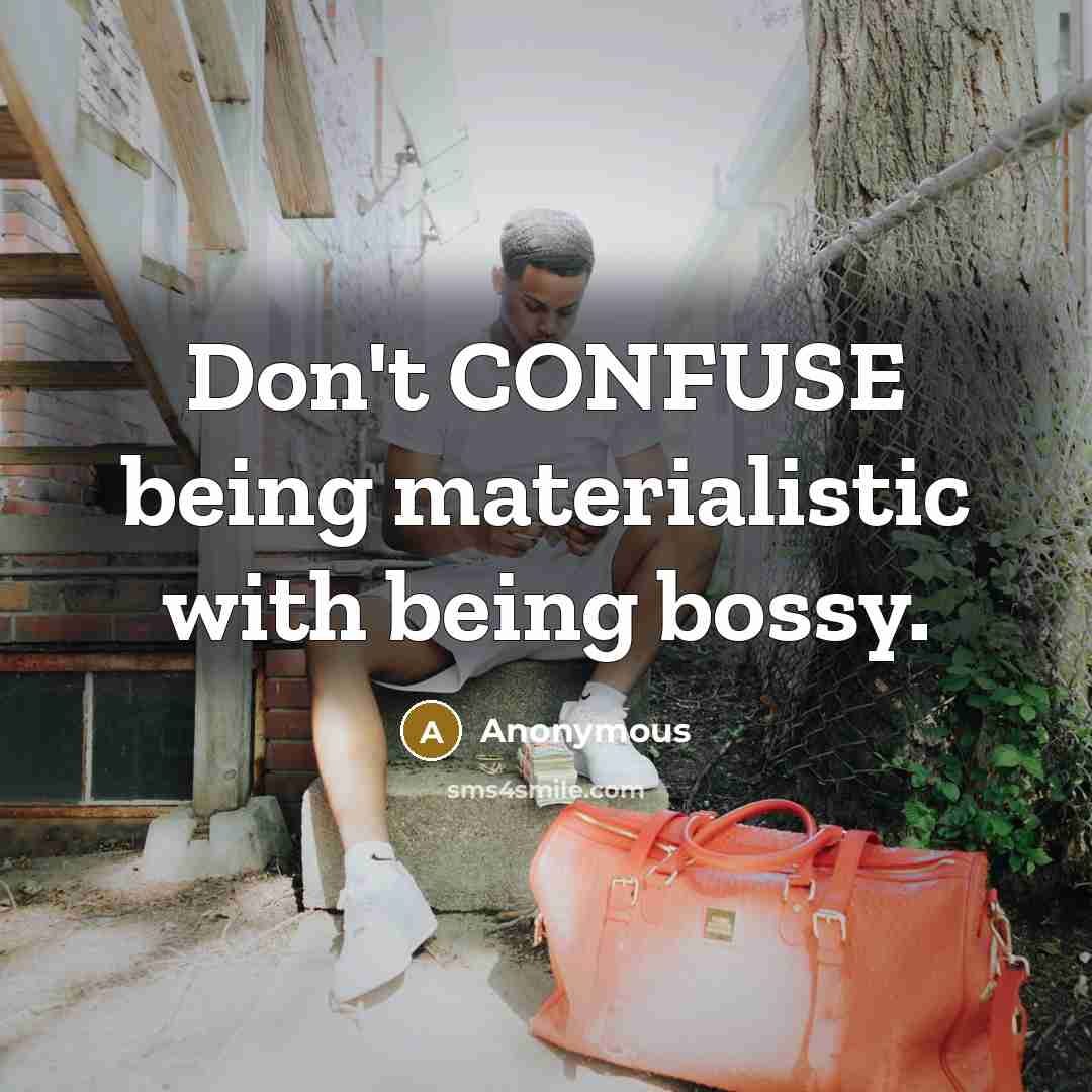 “Don't CONFUSE being materialistic with being bossy.” quote by Anonymous