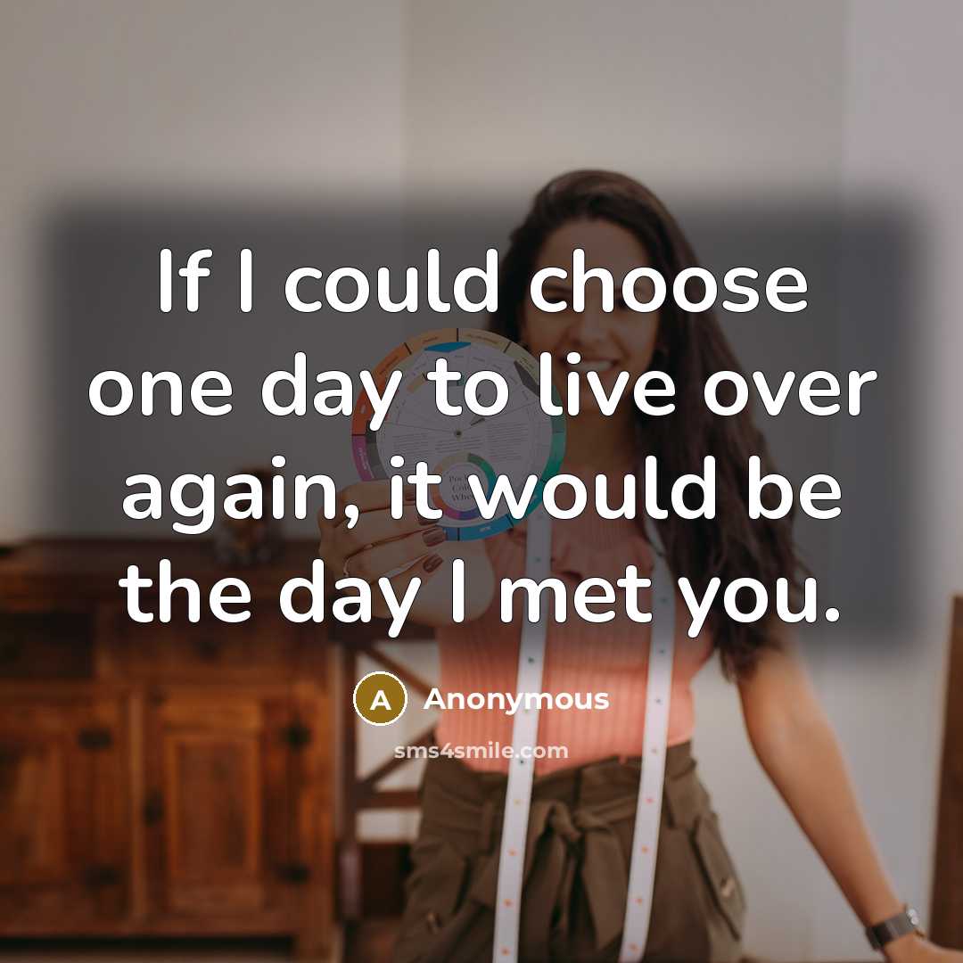 “If I could choose one day to live over again, it would be the day I met you.” quote by Anonymous