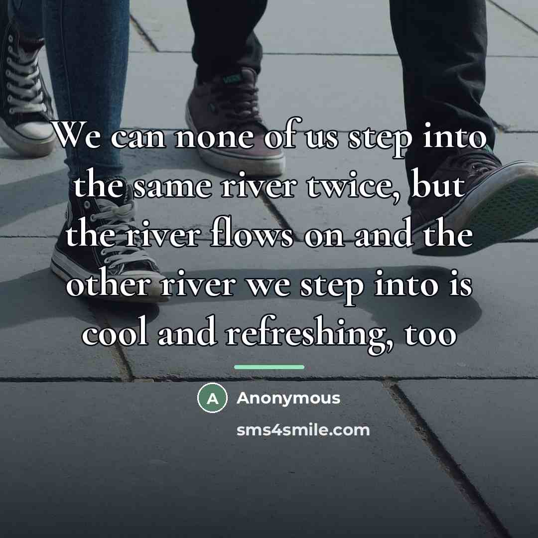 “We can none of us step into the same river…” quote by Anonymous