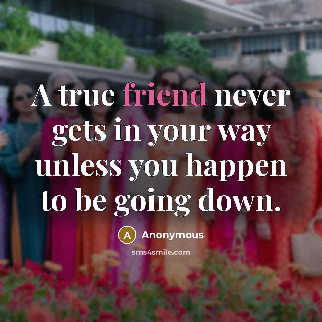 “A true friend never gets in your way unless you happen to be going down.” quote by Anonymous