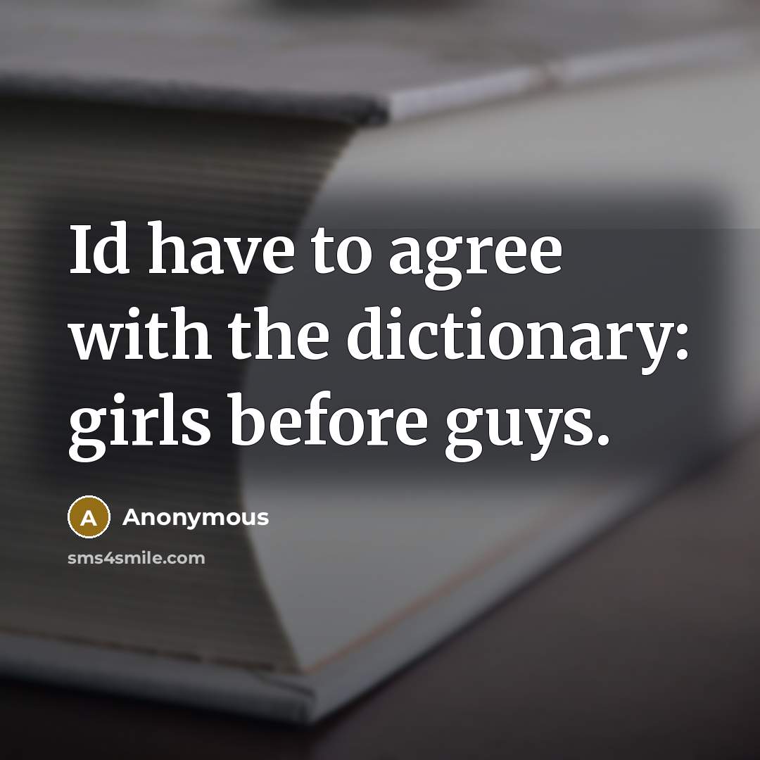 “Id have to agree with the dictionary: girls before guys.” quote by Anonymous