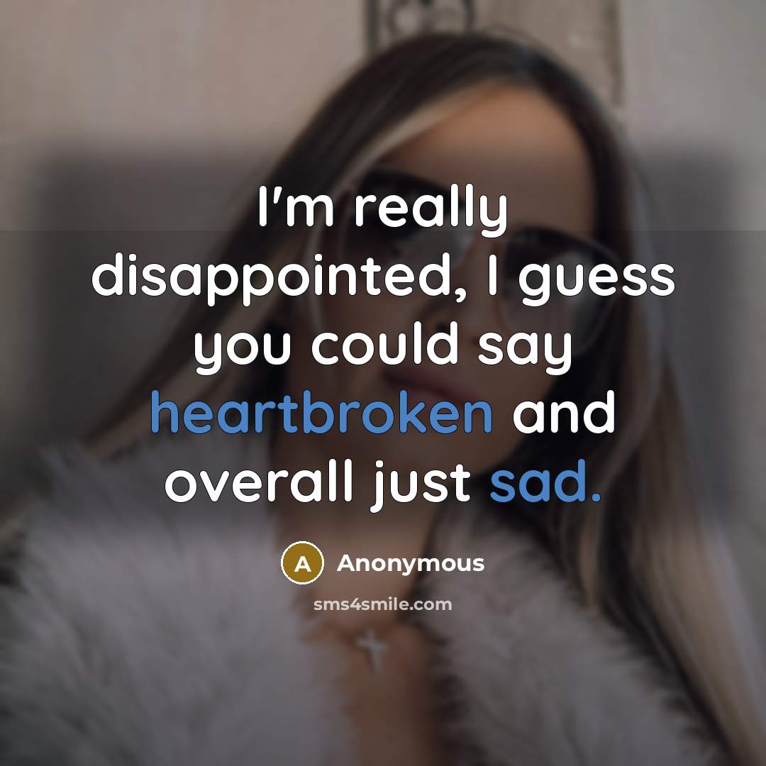 “I'm really disappointed, I guess you could say heartbroken and overall just sad.” quote by Anonymous