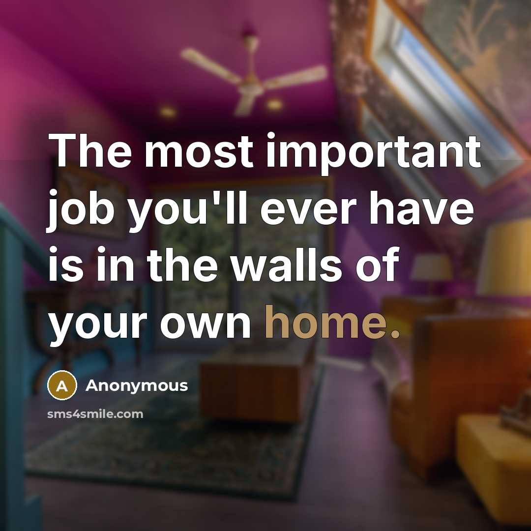 “The most important job you'll ever have is in the…” quote by Anonymous