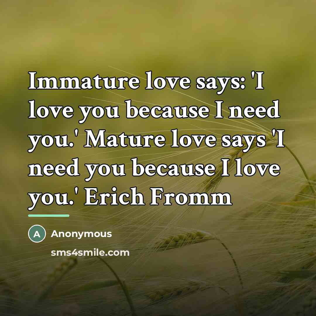 “Immature love says: 'I love you because I need you.'…” quote by Anonymous