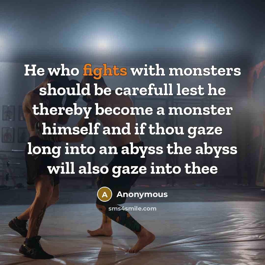“He who fights with monsters should be carefull lest he thereby become a monster himself and if thou gaze long into an abyss the abyss will also gaze into thee” quote by Anonymous