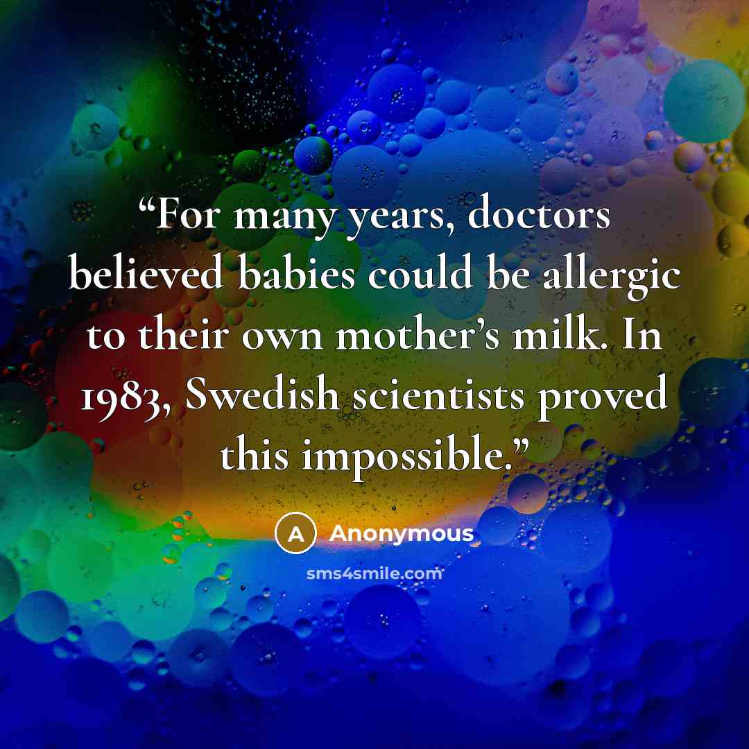“For many years, doctors believed babies could be allergic to their own mother’s milk. In 1983, Swedish scientists proved this impossible.” quote by Anonymous
