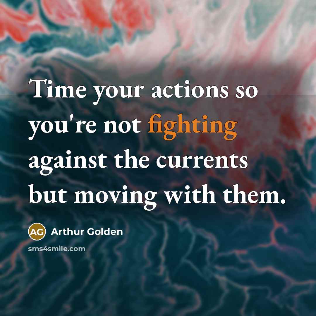 “Time your actions so you're not fighting against the currents…” quote by Arthur Golden