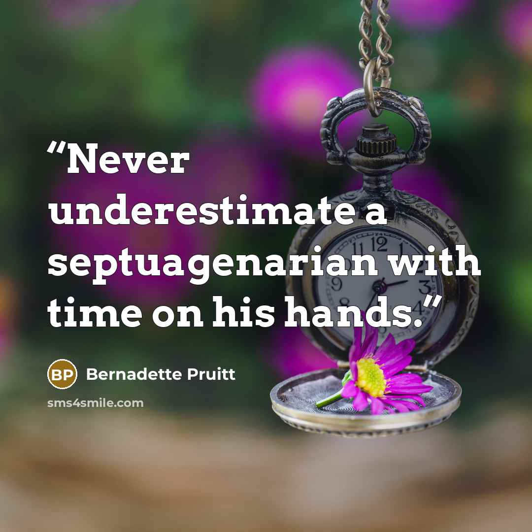 “Never underestimate a septuagenarian with time on his hands.” quote by Bernadette Pruitt