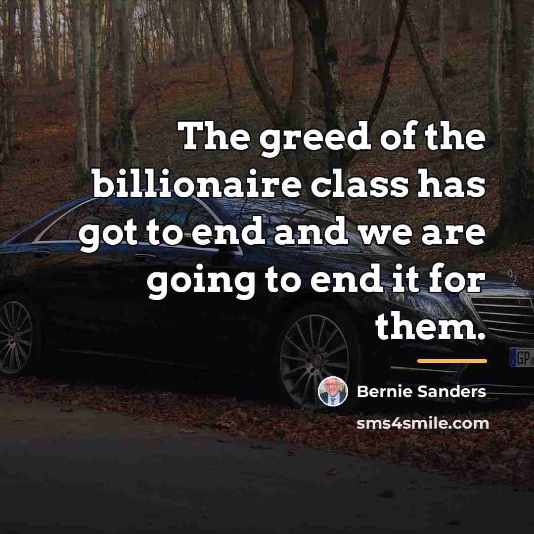 “The greed of the billionaire class has got to end…” quote by Bernie Sanders
