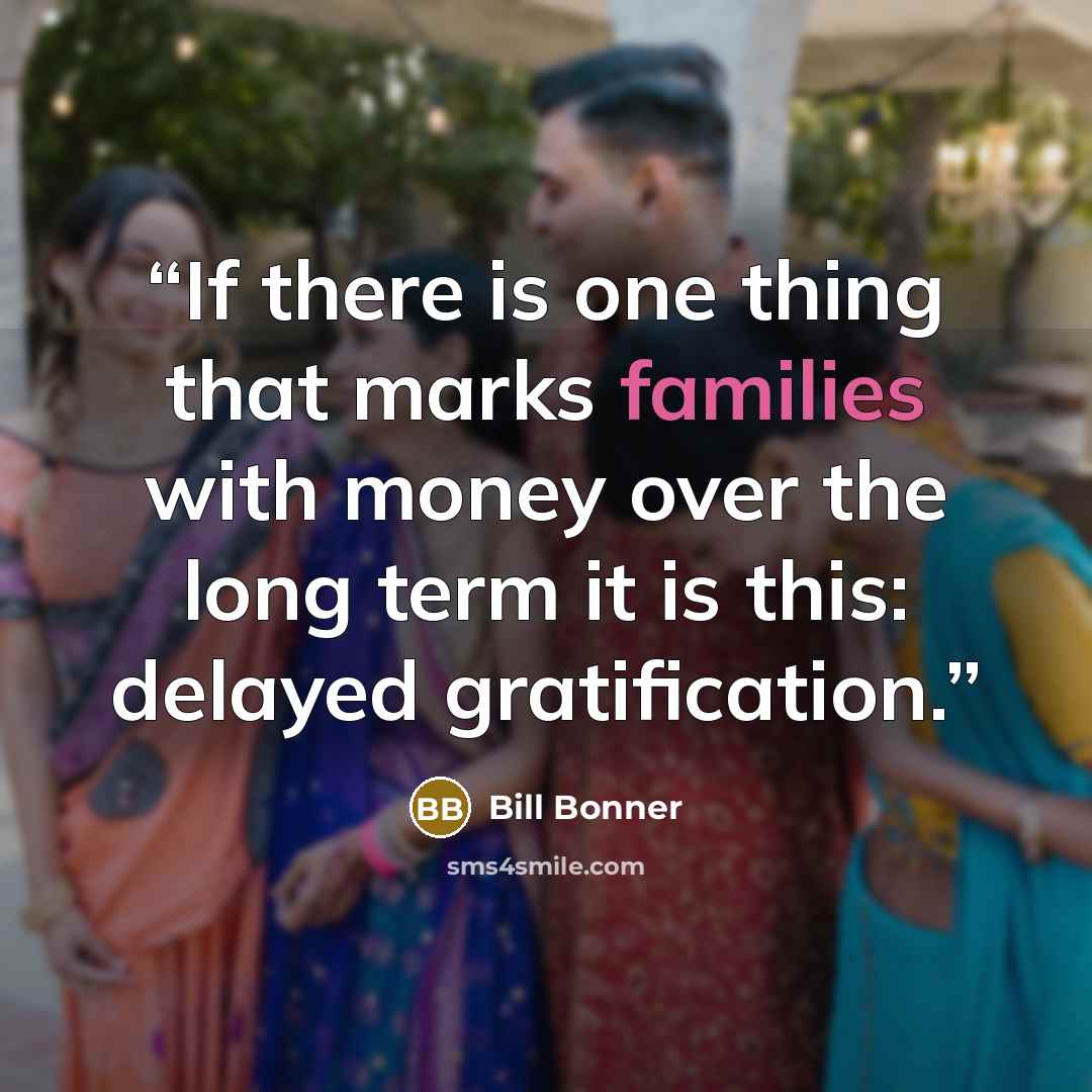 “If there is one thing that marks families with money over the long term it is this: delayed gratification.” quote by Bill Bonner