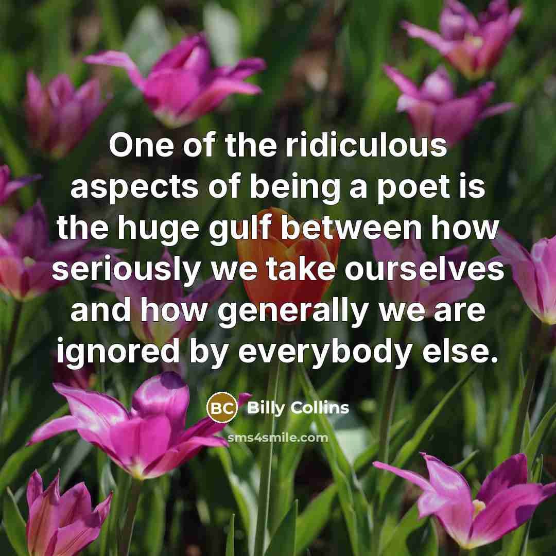 “One of the ridiculous aspects of being a poet is…” quote by Billy Collins