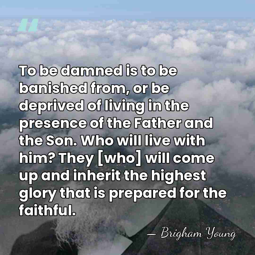 To be damned is to be banished from, or be deprived of&hellip; - Brigham Young