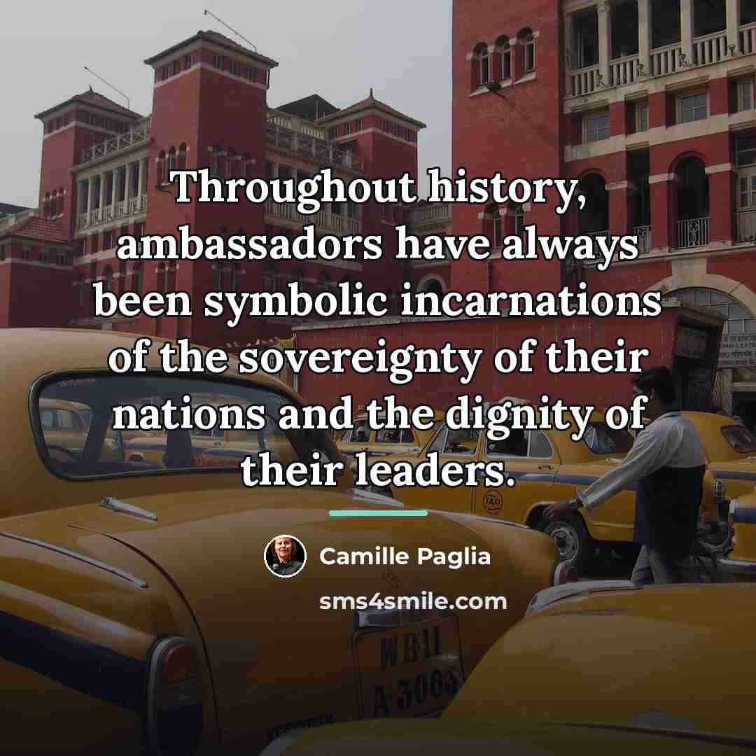 “Throughout history, ambassadors have always been symbolic incarnations of the…” quote by Camille Paglia