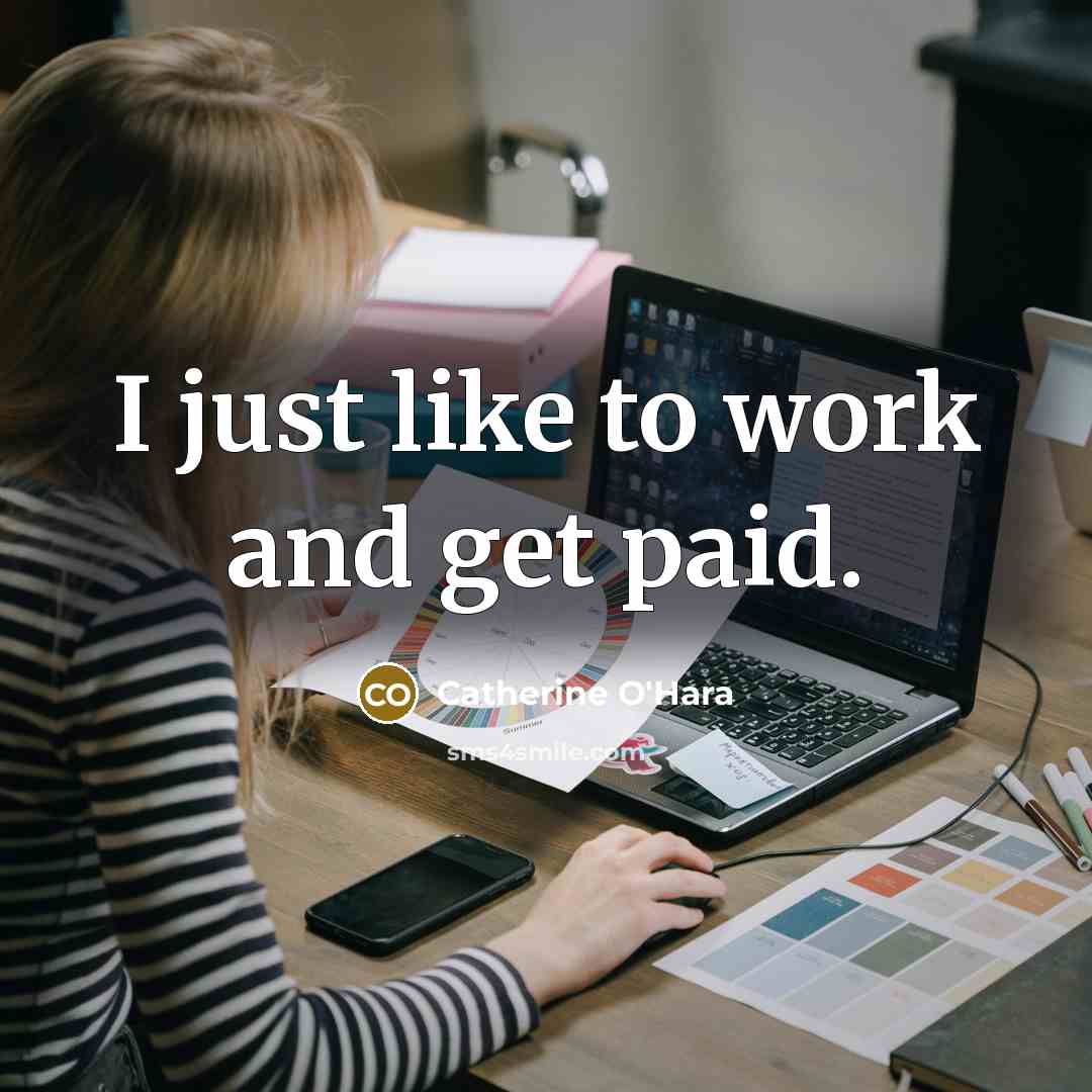 “I just like to work and get paid.…” quote by Catherine O'Hara