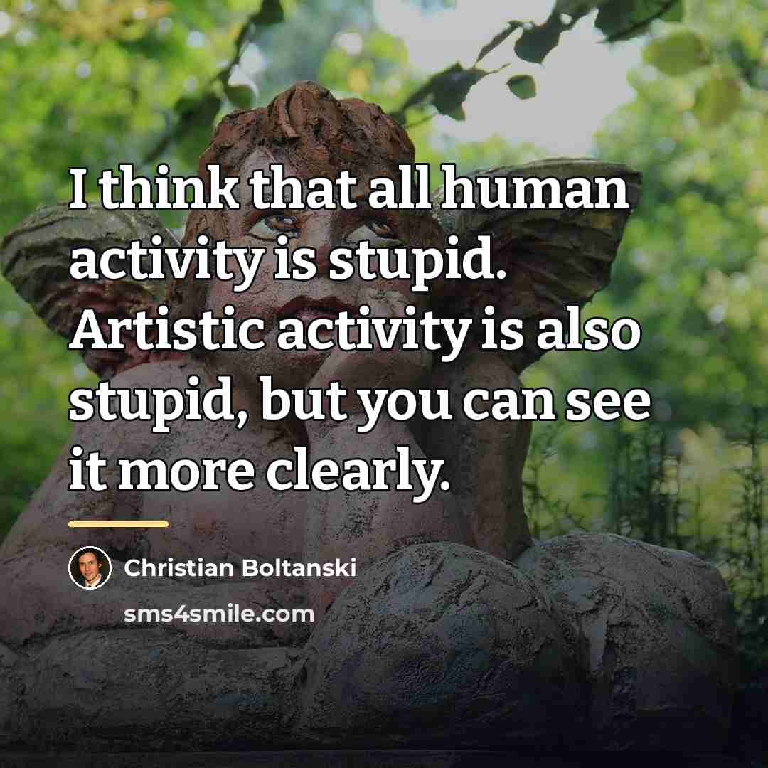 “I think that all human activity is stupid. Artistic activity…” quote by Christian Boltanski