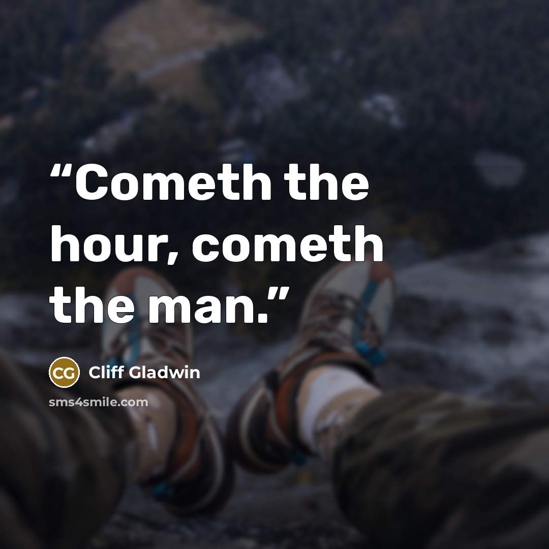 “Cometh the hour, cometh the man.” quote by Cliff Gladwin