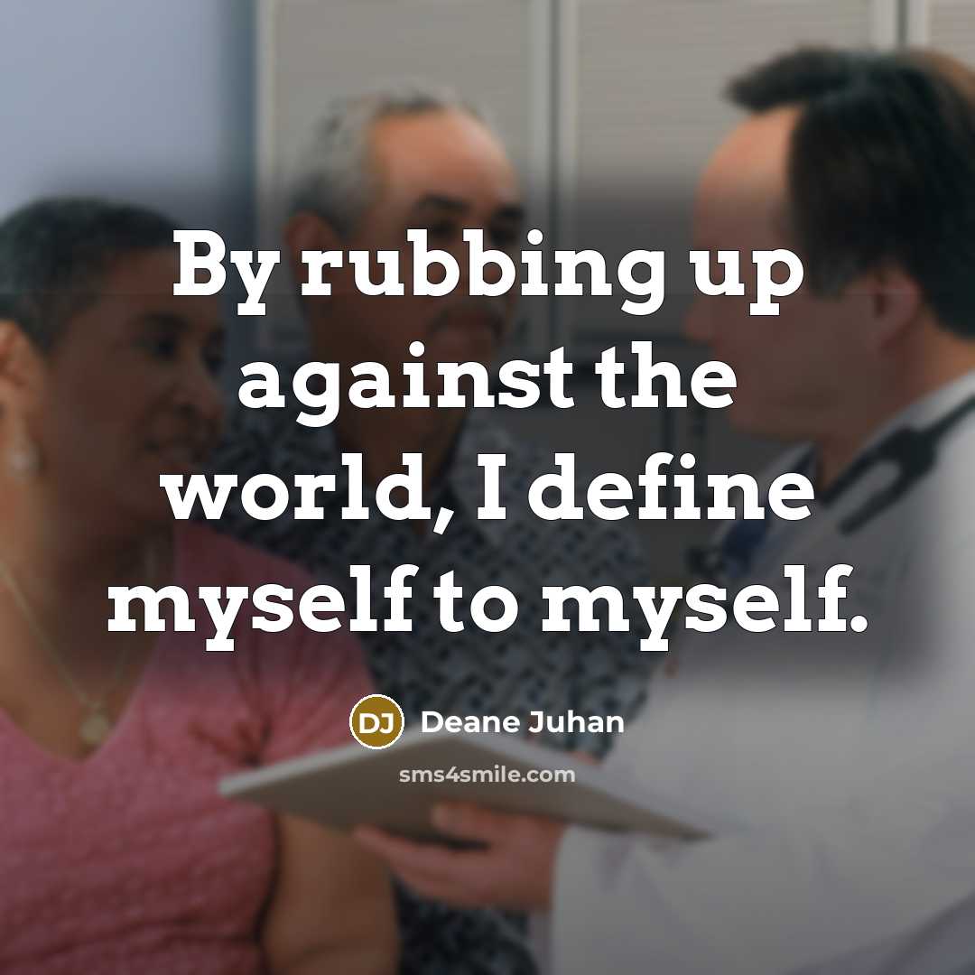 “By rubbing up against the world, I define myself to…” quote by Deane Juhan