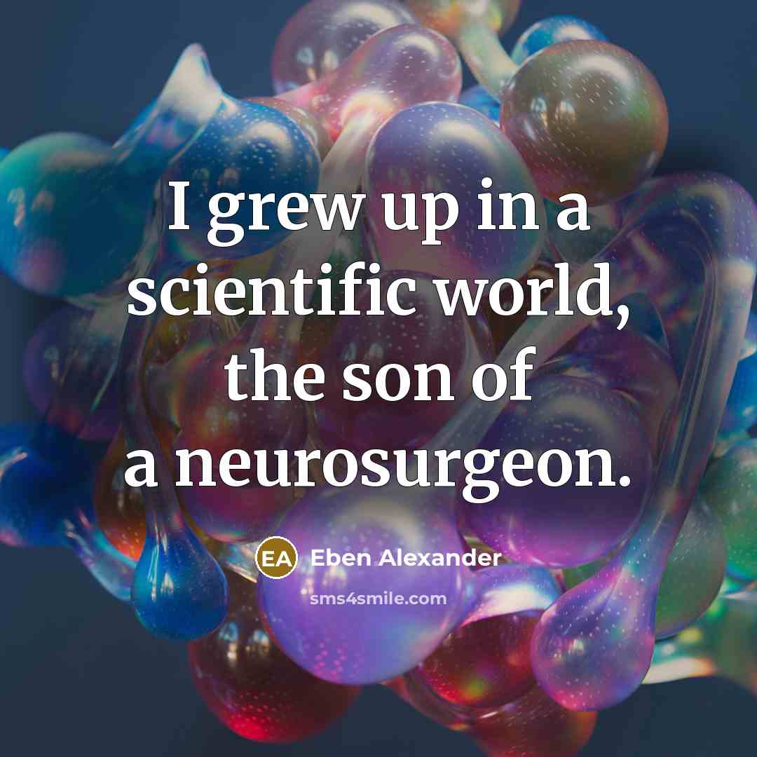 “I grew up in a scientific world, the son of…” quote by Eben Alexander