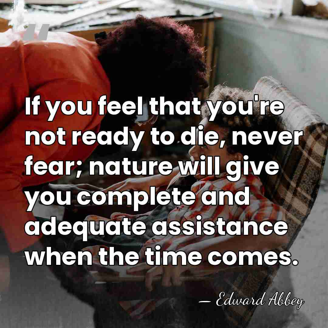 If you feel that you're not ready to die, never fear; nature&hellip; - Edward Abbey