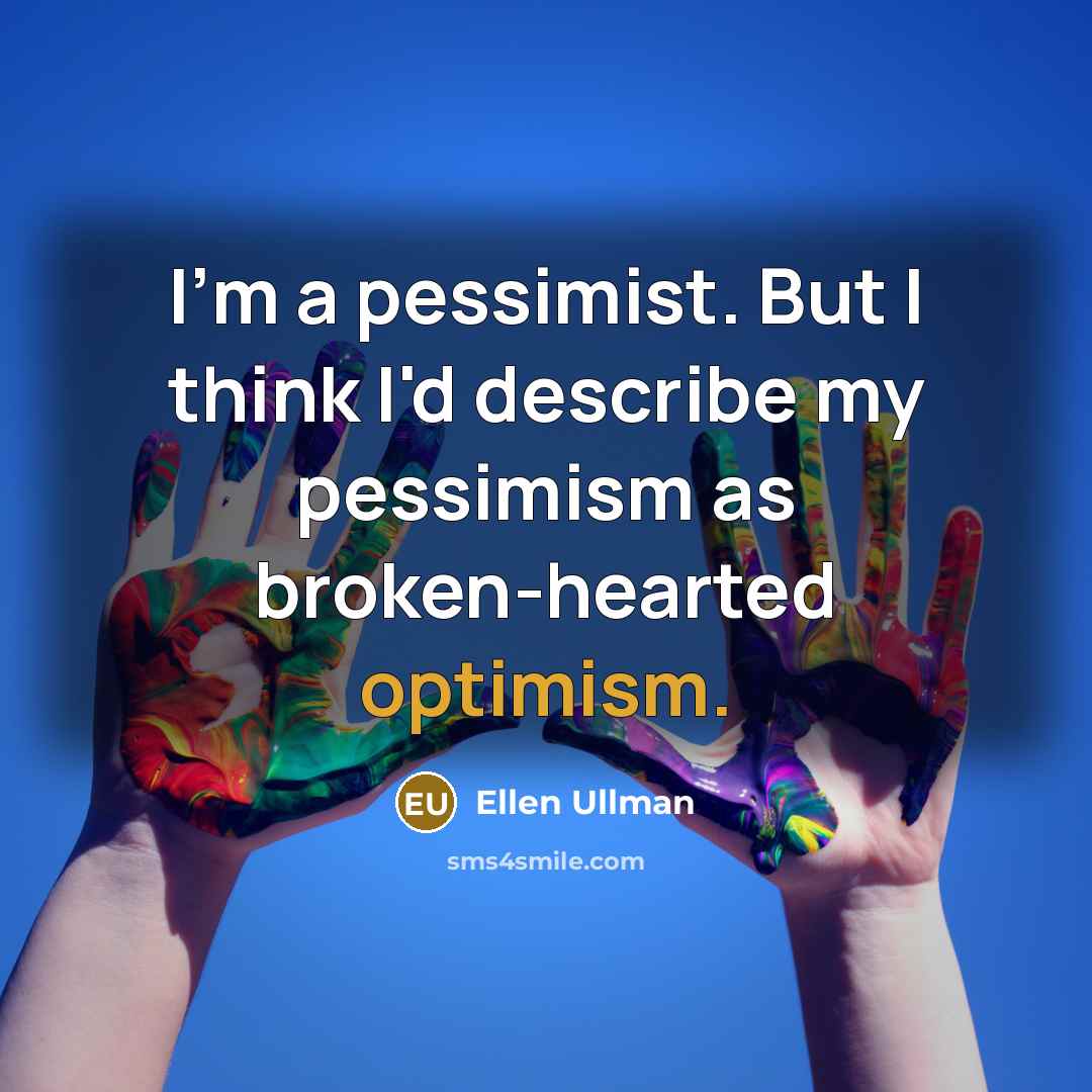“I'm a pessimist. But I think I'd describe my pessimism…” quote by Ellen Ullman