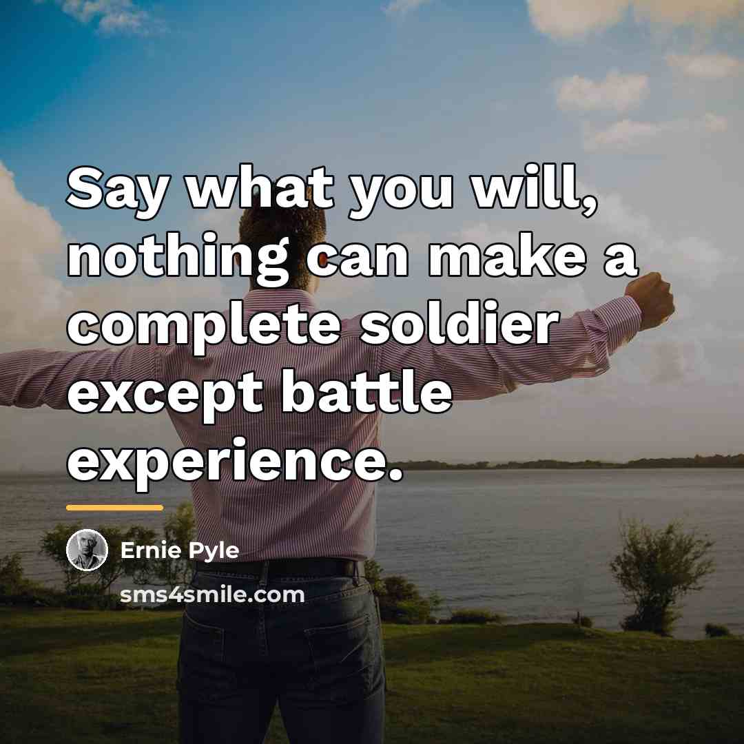 “Say what you will, nothing can make a complete soldier…” quote by Ernie Pyle