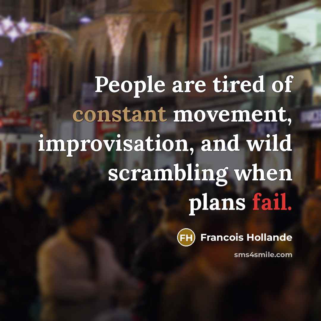 “People are tired of constant movement, improvisation, and wild scrambling…” quote by Francois Hollande