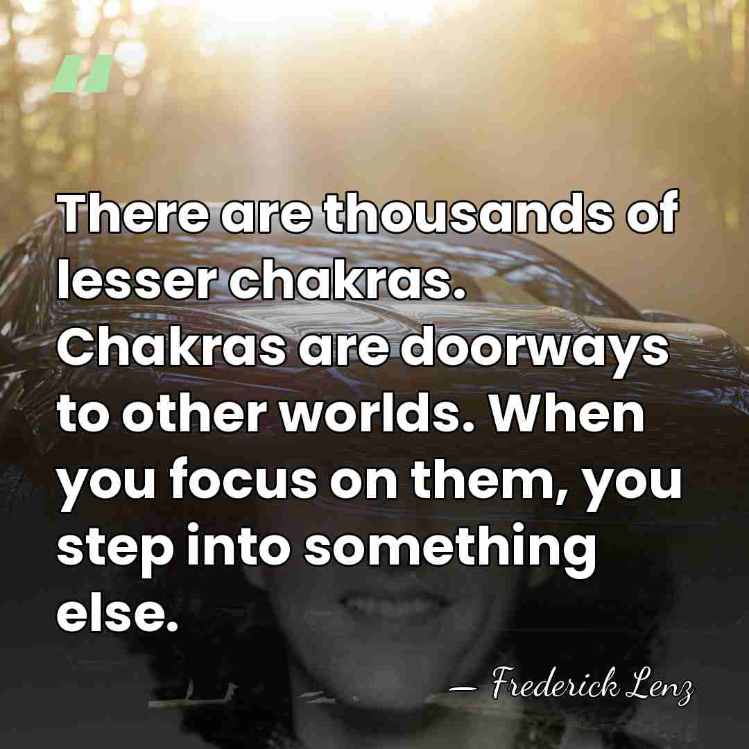 There are thousands of lesser chakras. Chakras are doorways to other worlds.&hellip; - Frederick Lenz