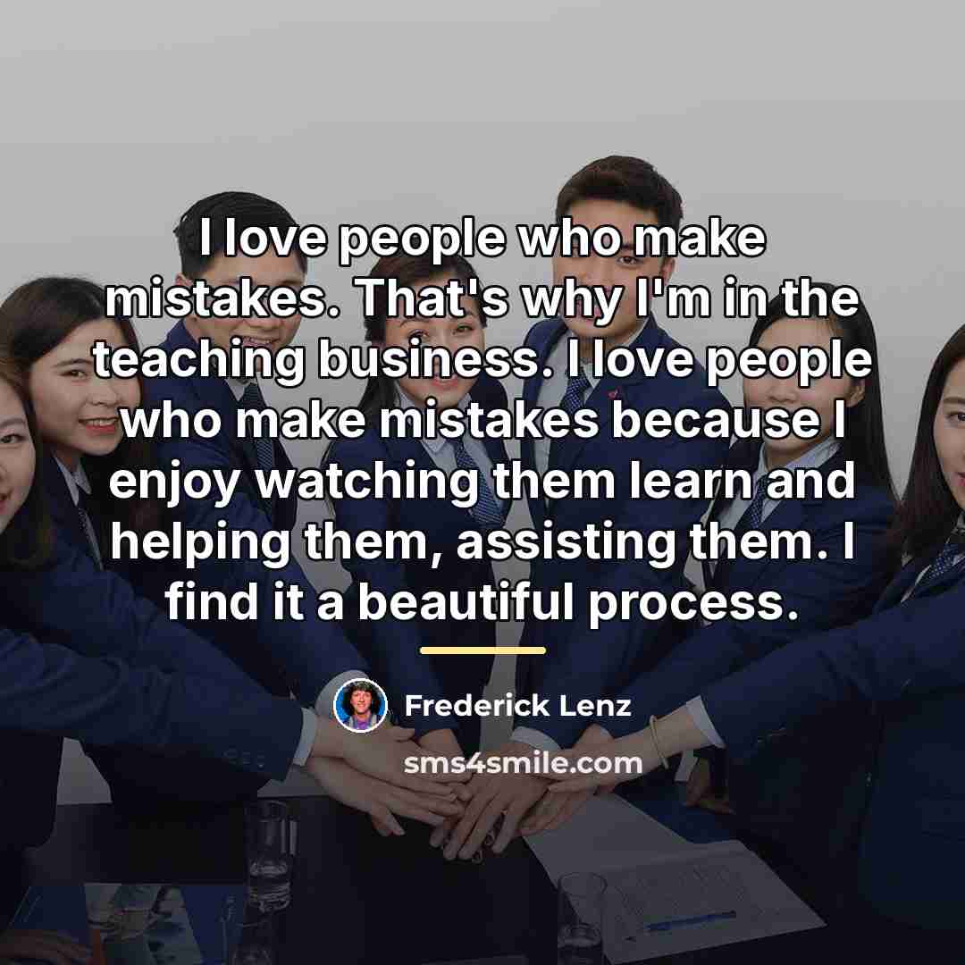 “I love people who make mistakes. That's why I'm in…” quote by Frederick Lenz