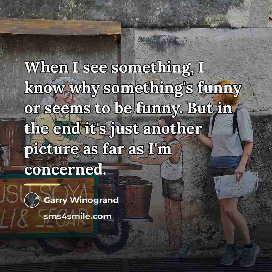 “When I see something, I know why something's funny or…” quote by Garry Winogrand