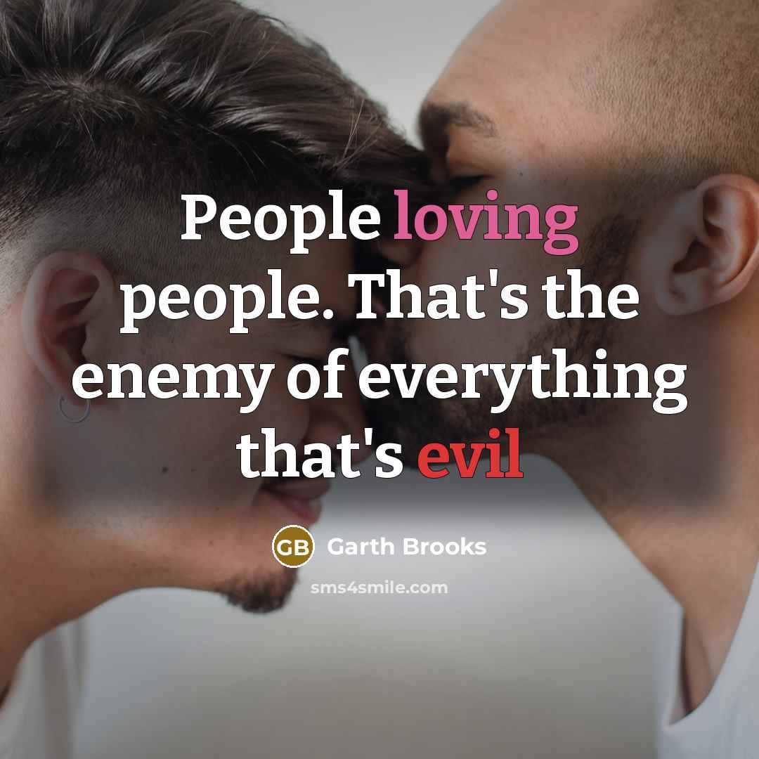 “People loving people. That's the enemy of everything that's evil…” quote by Garth Brooks