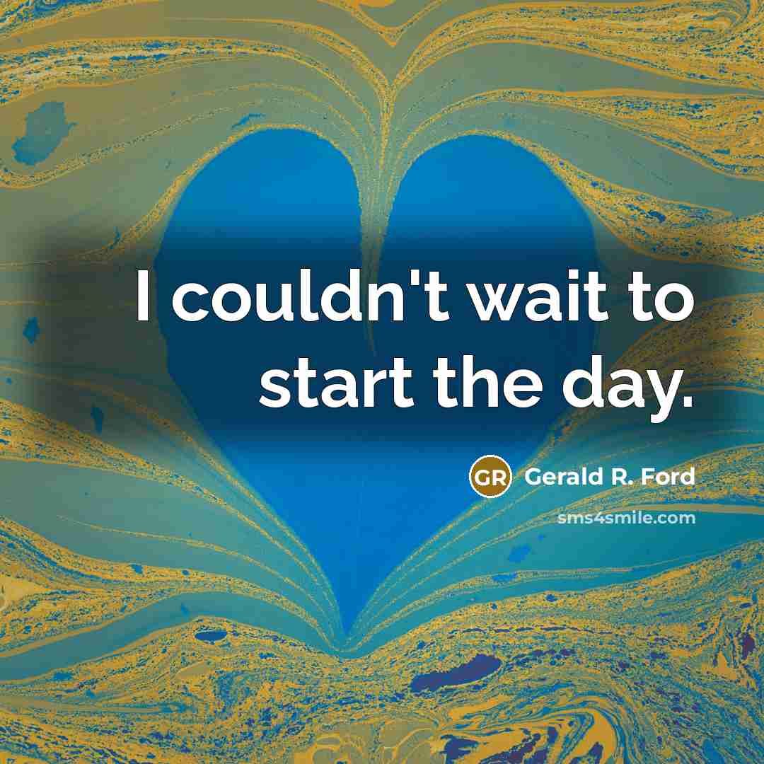 “I couldn't wait to start the day.…” quote by Gerald R. Ford