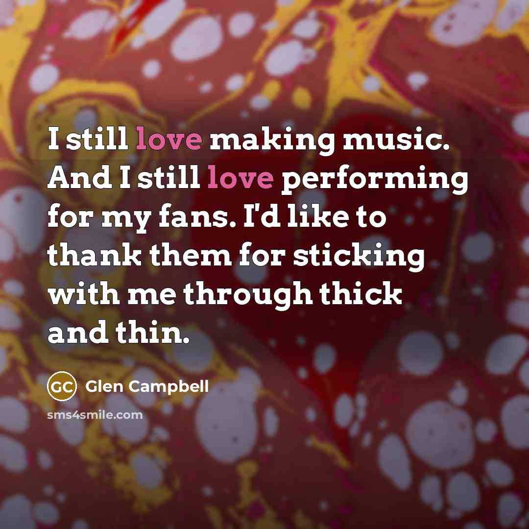 “I still love making music. And I still love performing…” quote by Glen Campbell