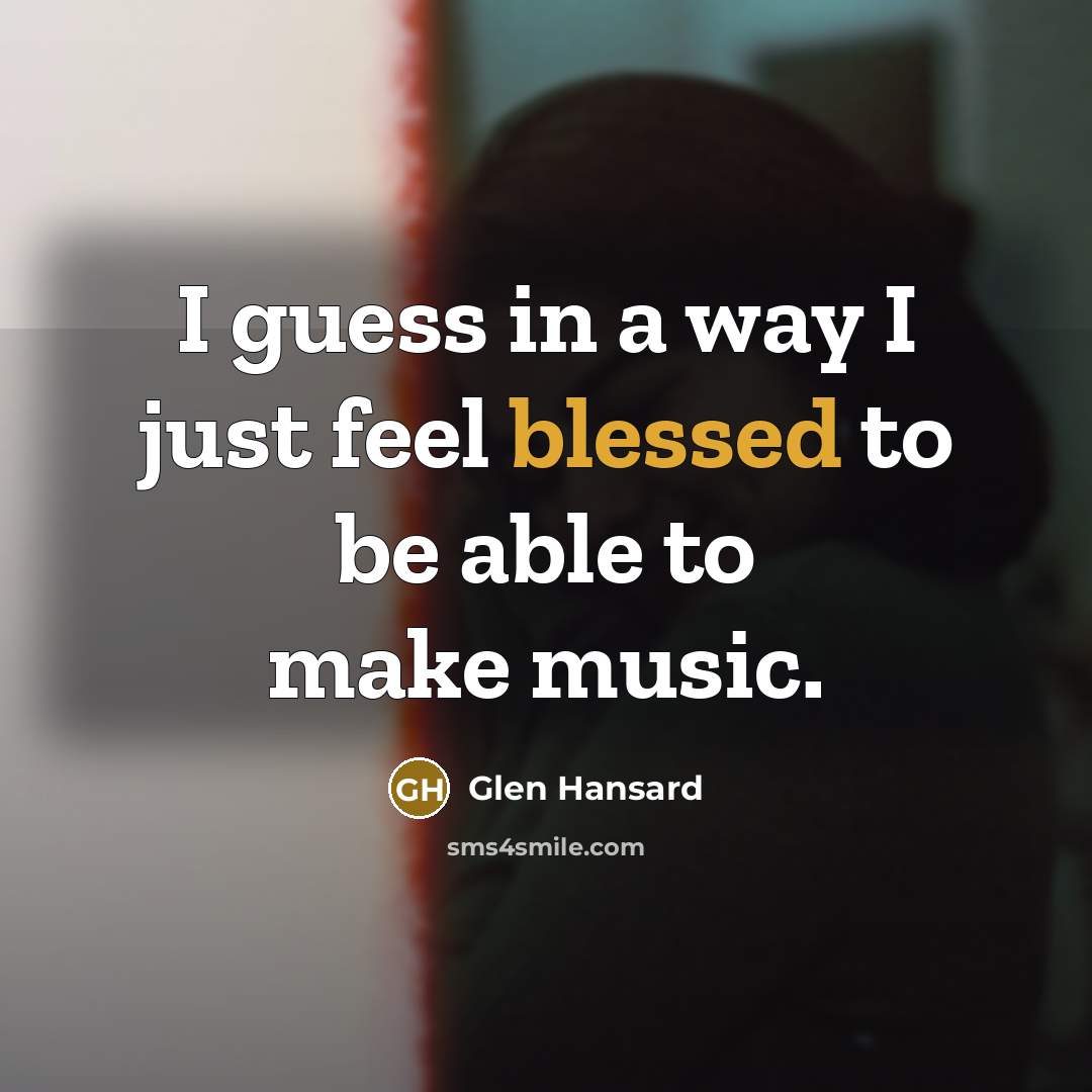“I guess in a way I just feel blessed to…” quote by Glen Hansard