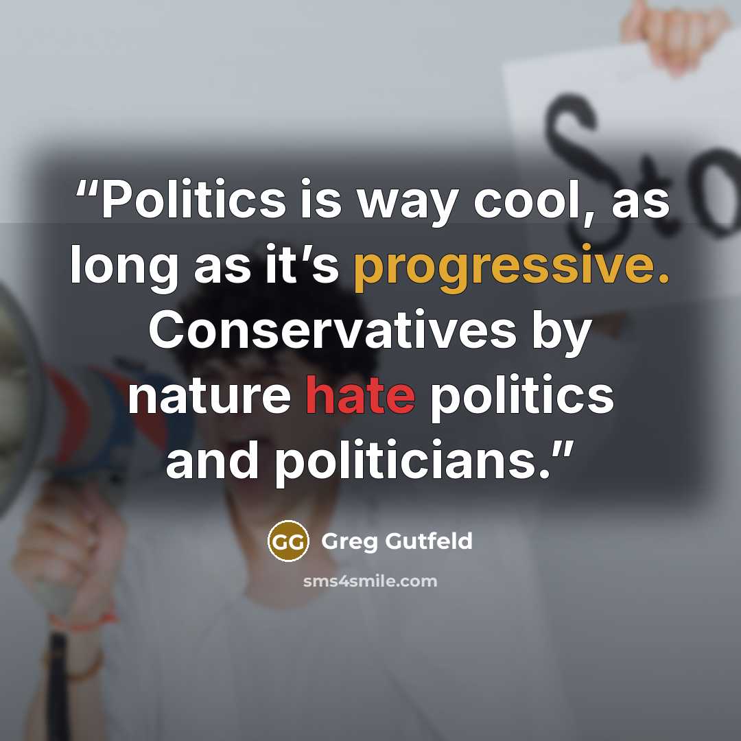“Politics is way cool, as long as it’s progressive. Conservatives by nature hate politics and politicians.” quote by Greg Gutfeld