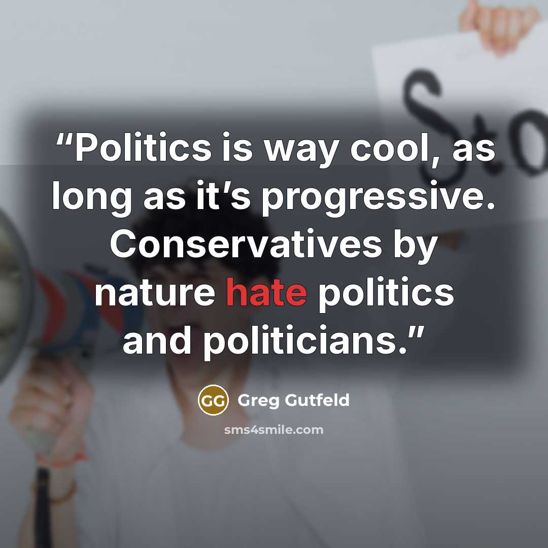 “Politics is way cool, as long as it’s progressive. Conservatives by nature hate politics and politicians.” quote by Greg Gutfeld