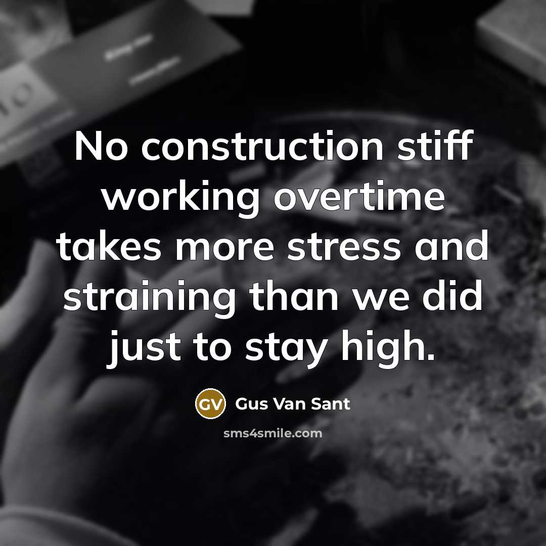 “No construction stiff working overtime takes more stress and straining…” quote by Gus Van Sant