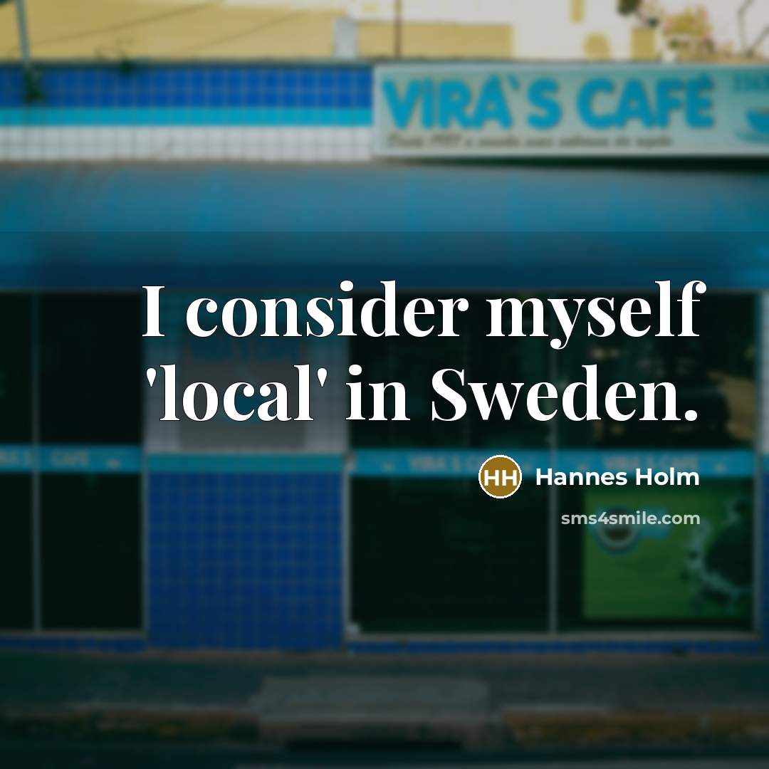 “I consider myself 'local' in Sweden.” quote by Hannes Holm