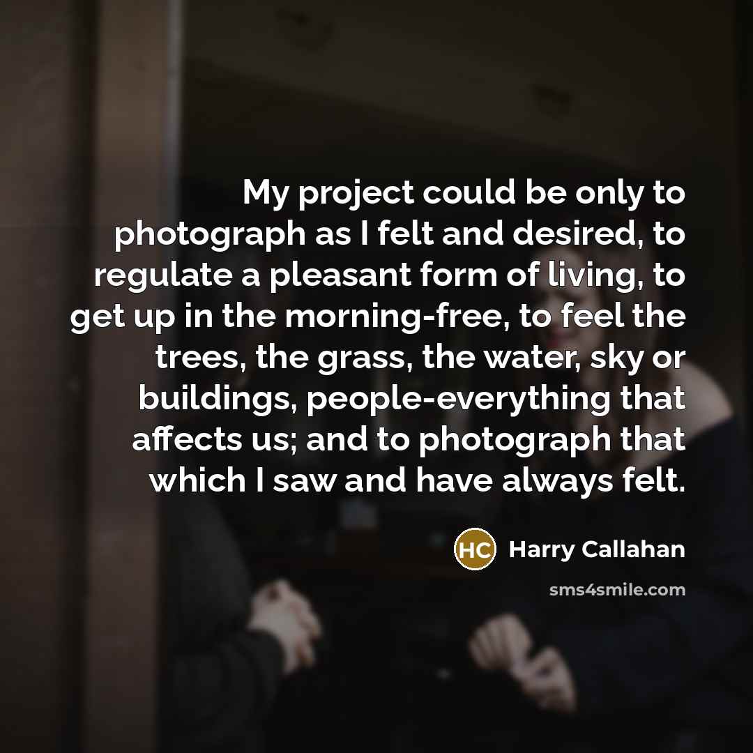 “My project could be only to photograph as I felt…” quote by Harry Callahan