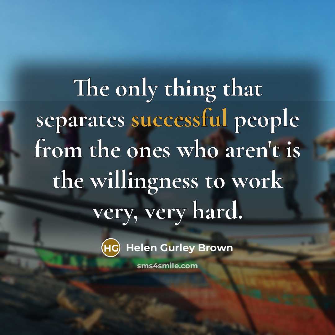 “The only thing that separates successful people from the ones who aren't is the willingness to work very, very hard.” quote by Helen Gurley Brown