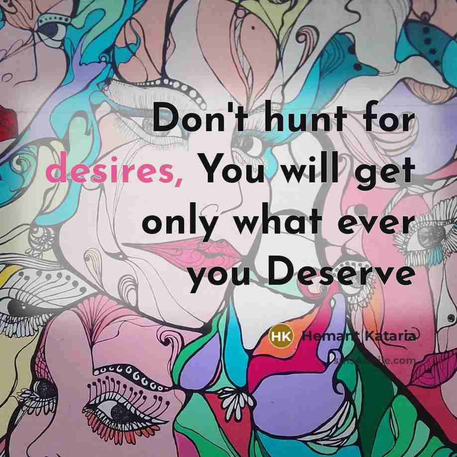 “Don't hunt for desires, You will get only what ever you Deserve” quote by Hemant Kataria