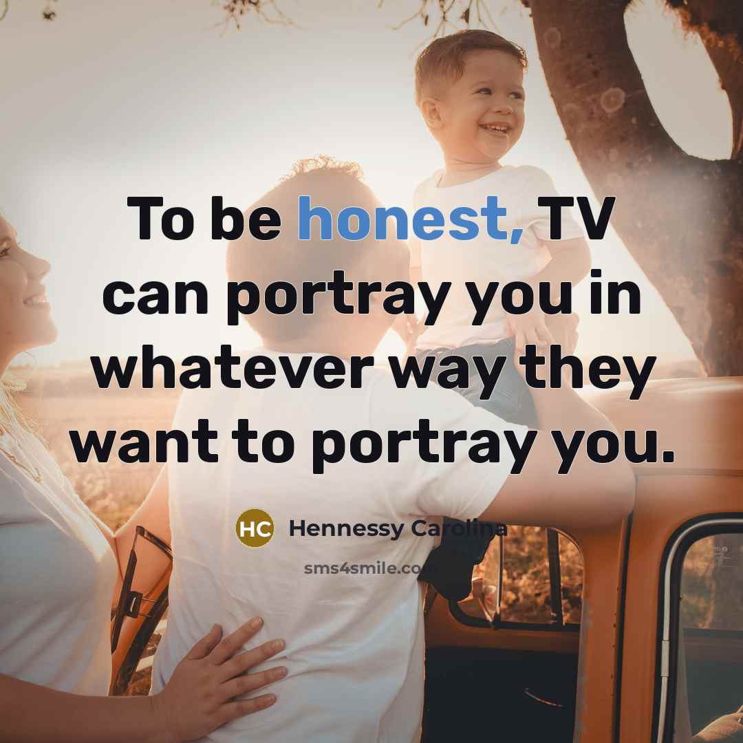 “To be honest, TV can portray you in whatever way…” quote by Hennessy Carolina