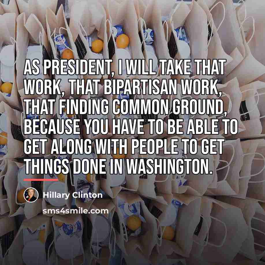 “As president, I will take that work, that bipartisan work,…” quote by Hillary Clinton