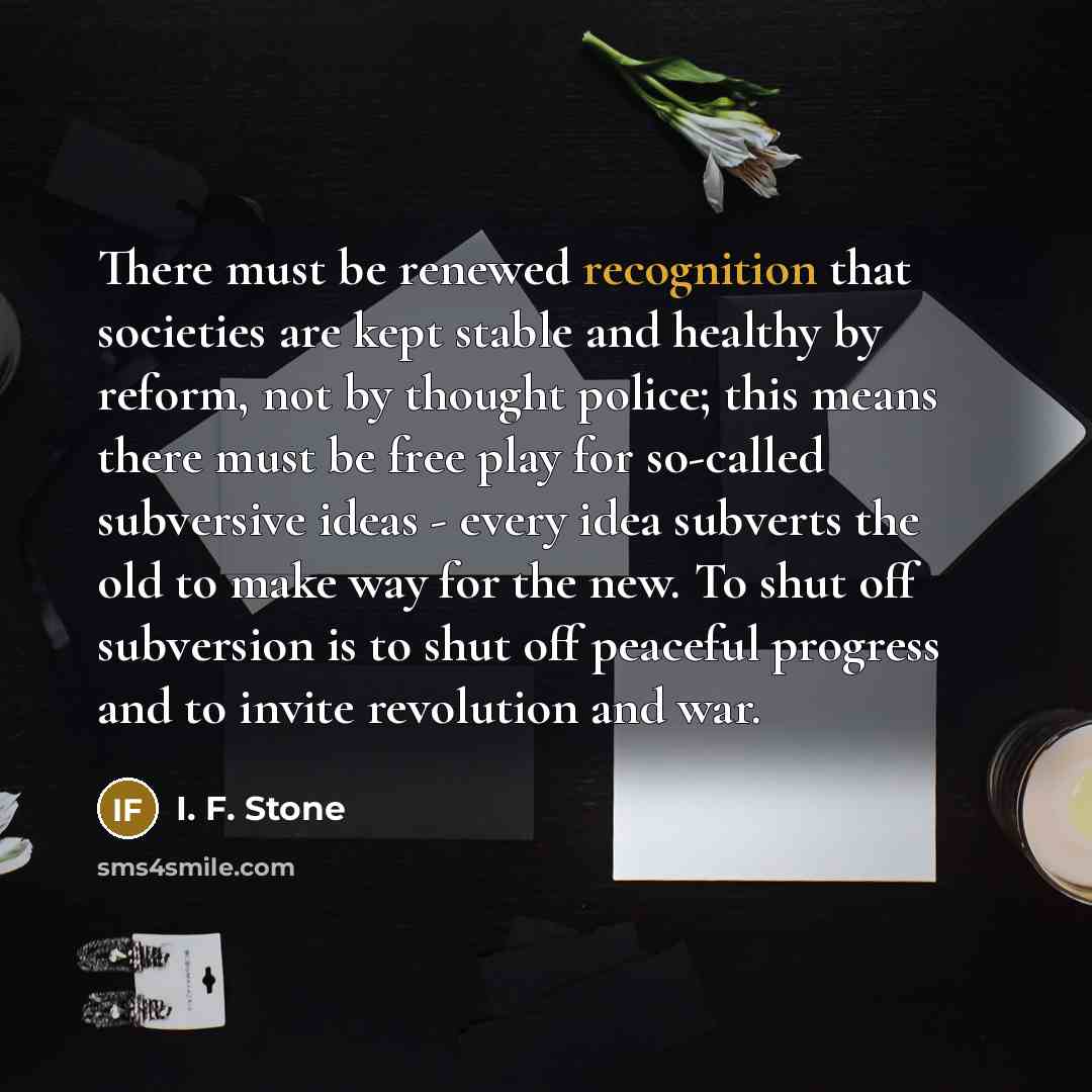 “There must be renewed recognition that societies are kept stable…” quote by I. F. Stone