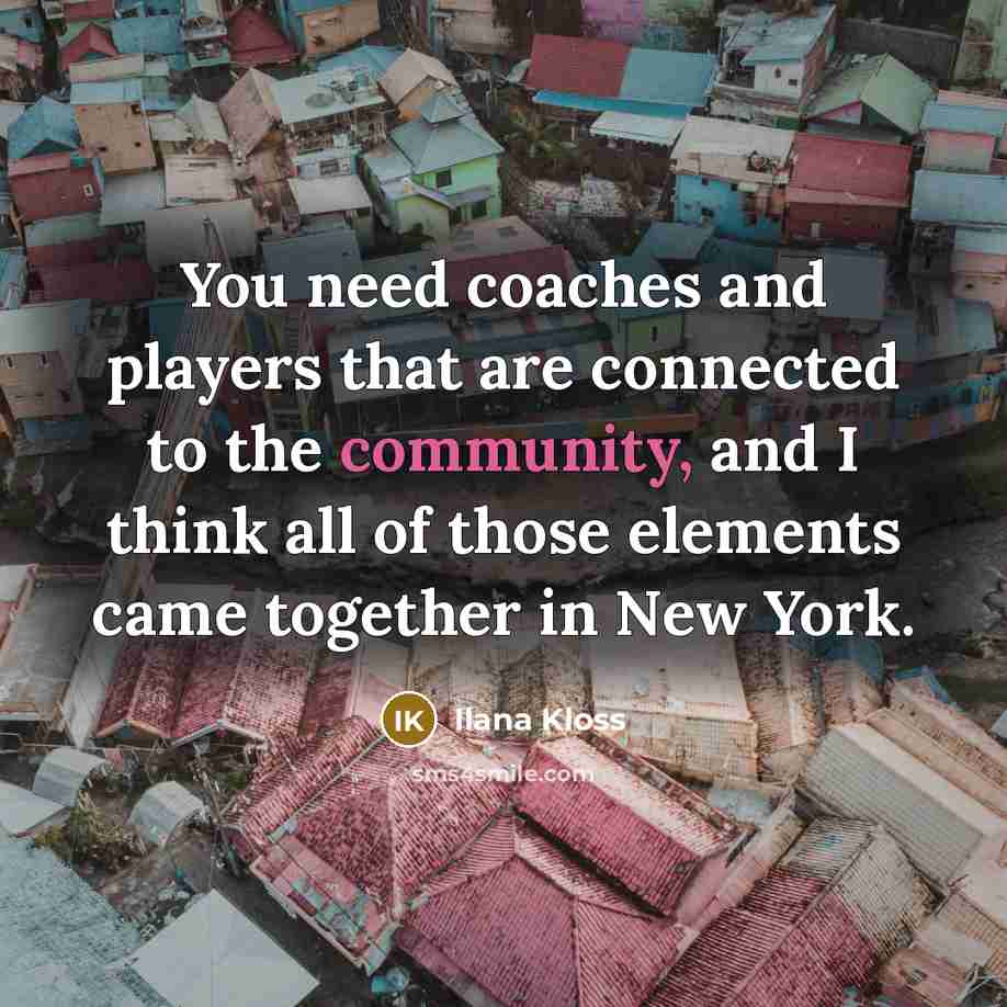 “You need coaches and players that are connected to the community, and I think all of those elements came together in New York.” quote by Ilana Kloss