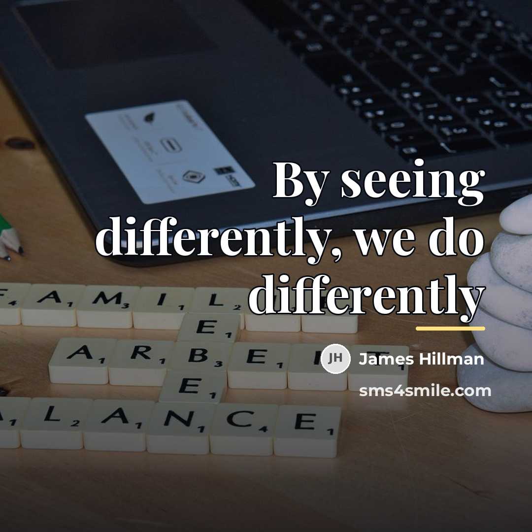 “By seeing differently, we do differently…” quote by James Hillman