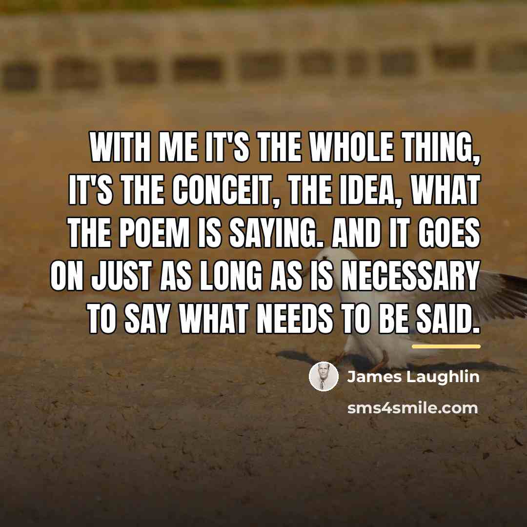 “With me it's the whole thing, it's the conceit, the…” quote by James Laughlin