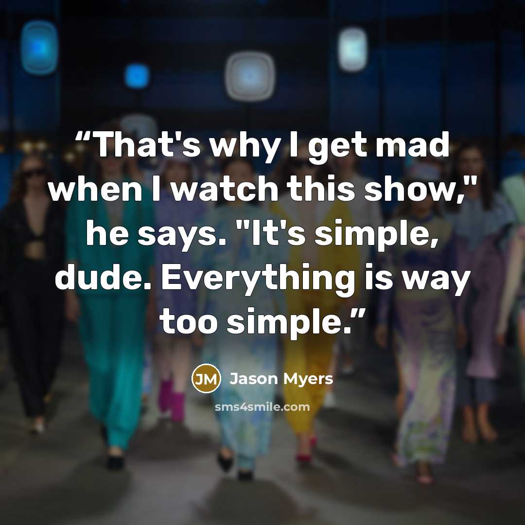 “That's why I get mad when I watch this show," he says. "It's simple, dude. Everything is way too simple.” quote by Jason Myers
