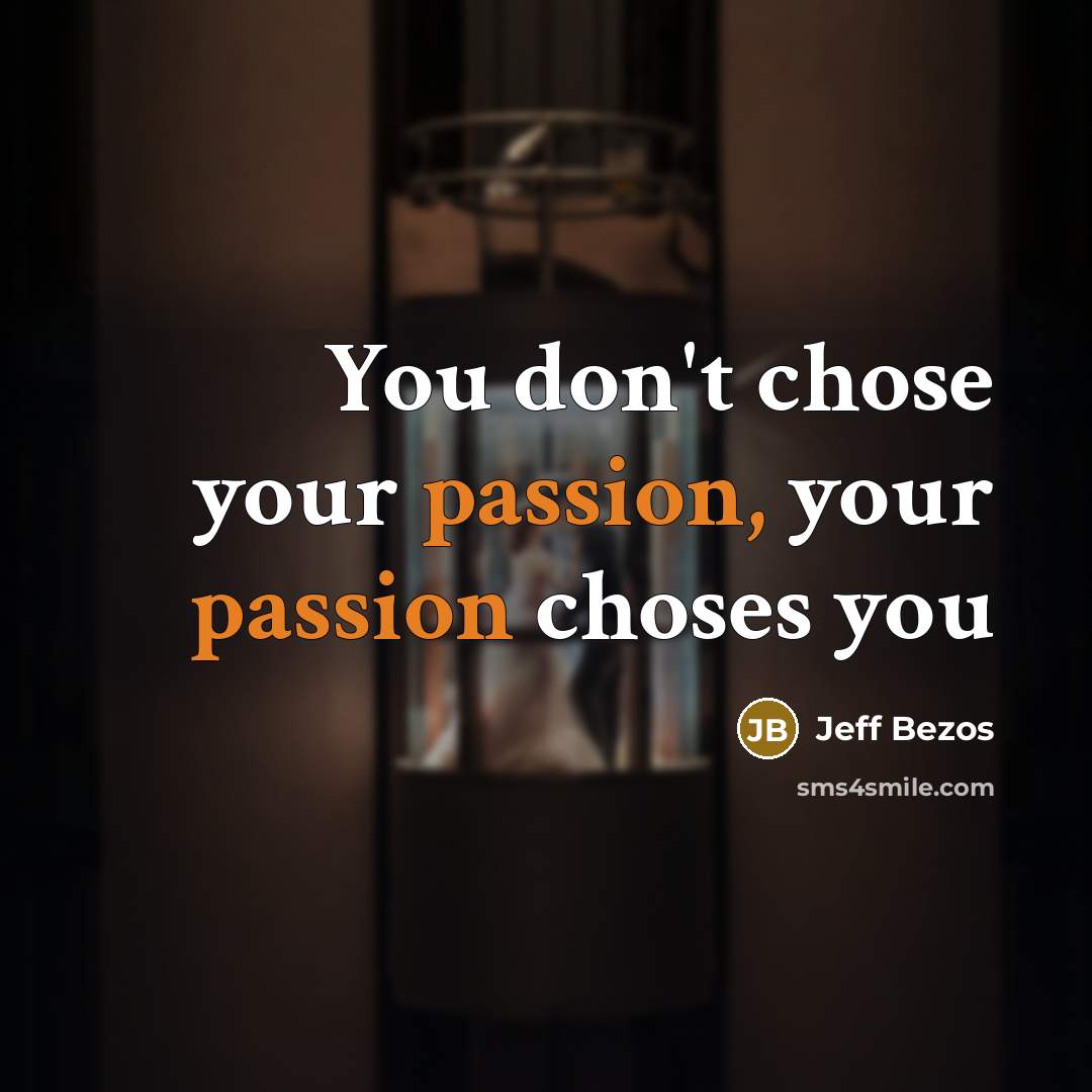 “You don't chose your passion, your passion choses you…” quote by Jeff Bezos