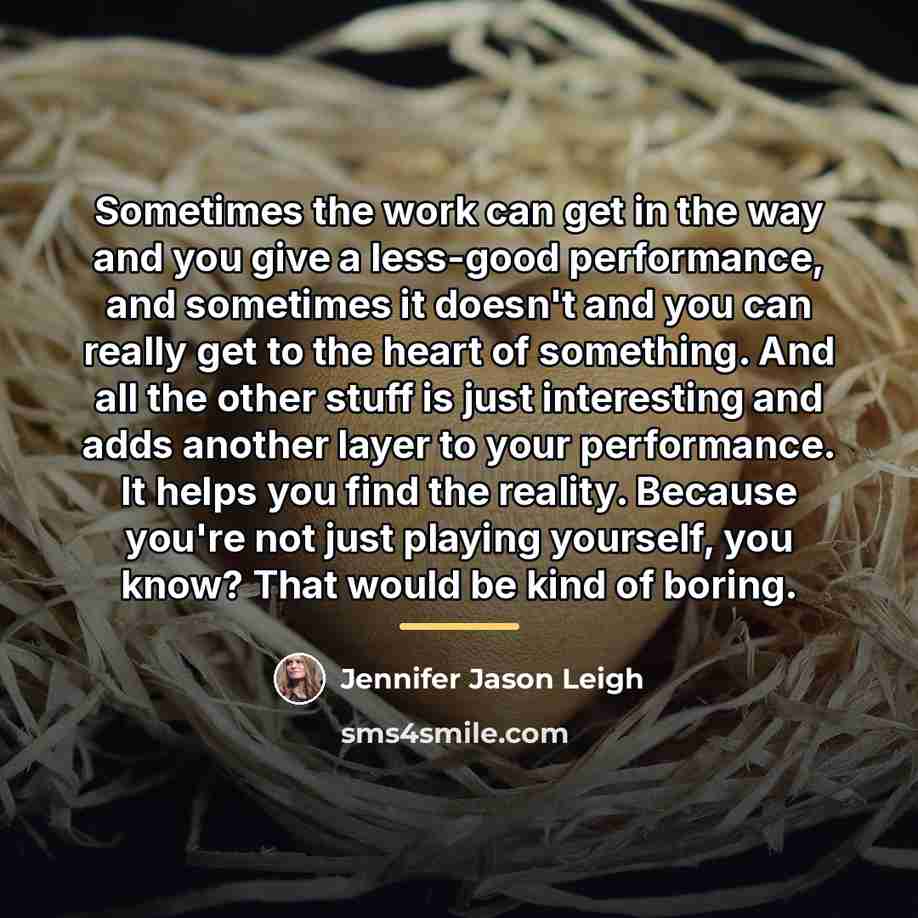 “Sometimes the work can get in the way and you…” quote by Jennifer Jason Leigh